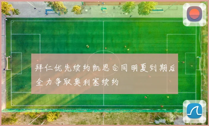 拜仁优先续约凯恩合同明夏到期后全力争取奥利塞续约