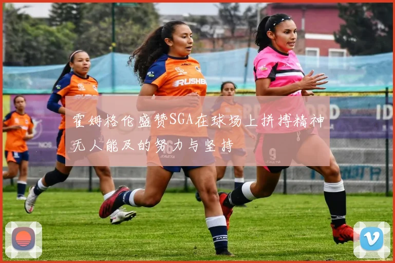 霍姆格伦盛赞SGA在球场上拼搏精神无人能及的努力与坚持