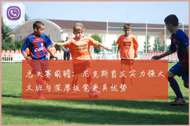 总决赛前瞻：尼克斯首发实力强大文班与深厚板凳更具优势