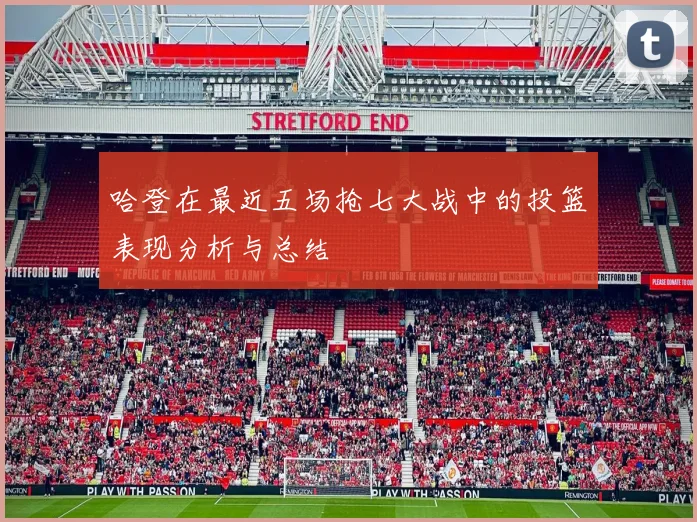哈登在最近五场抢七大战中的投篮表现分析与总结