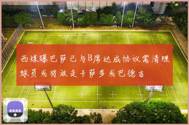 西媒曝巴萨已与B席达成协议需清理球员或将放走卡萨多或巴德吉
