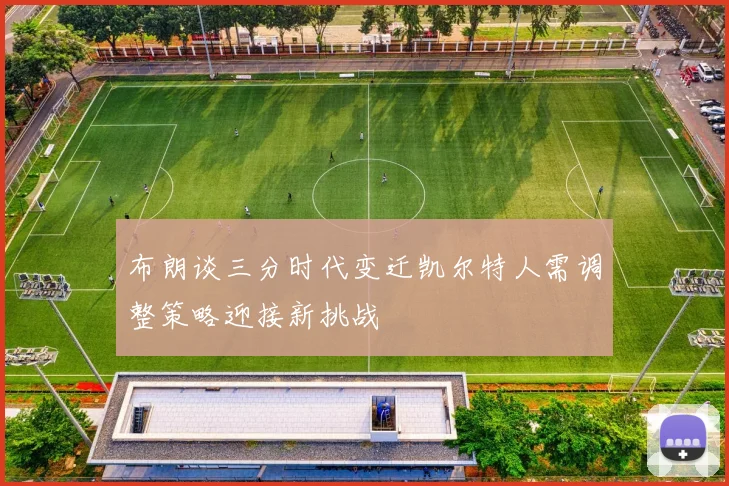 布朗谈三分时代变迁凯尔特人需调整策略迎接新挑战